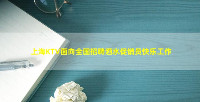 上海KTV面向全国招聘酒水促销员快乐工作