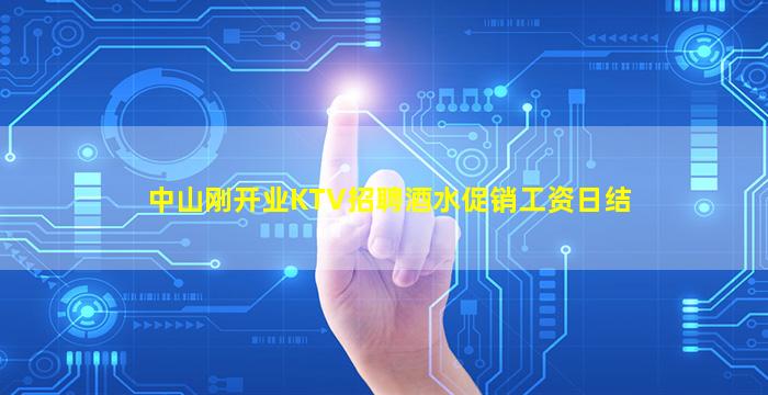 中山刚开业KTV招聘酒水促销工资日结